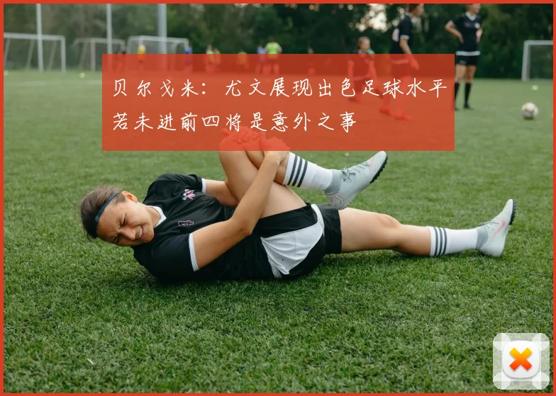 贝尔戈米：尤文展现出色足球水平若未进前四将是意外之事