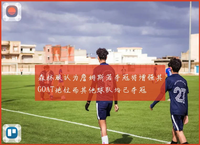 森林狼认为詹姆斯若夺冠将增强其GOAT地位而其他球队均已夺冠