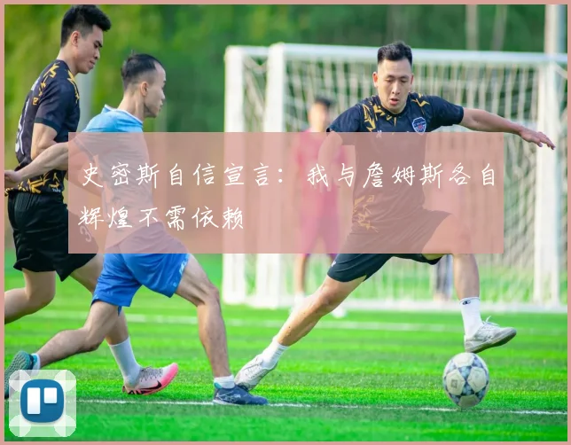 史密斯自信宣言：我与詹姆斯各自辉煌不需依赖