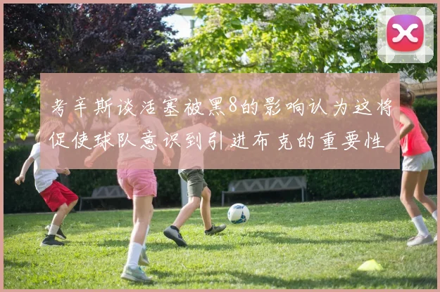 考辛斯谈活塞被黑8的影响认为这将促使球队意识到引进布克的重要性