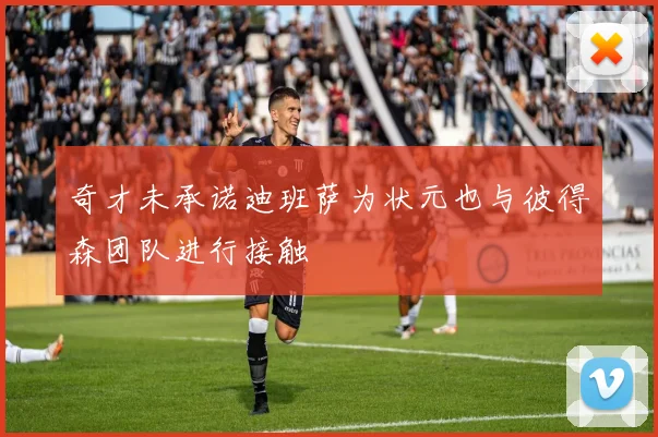 奇才未承诺迪班萨为状元也与彼得森团队进行接触